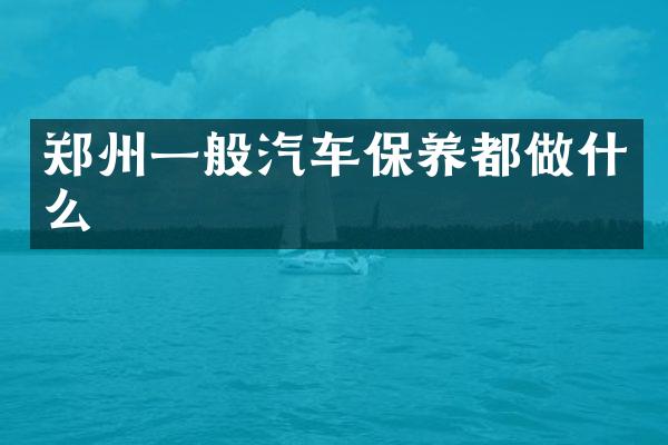 郑州一般汽车保养都做什么