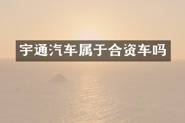 宇通汽车属于合资车吗