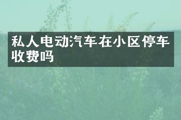 私人电动汽车在小区停车收费吗