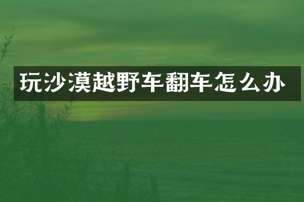 玩沙漠越野车翻车怎么办