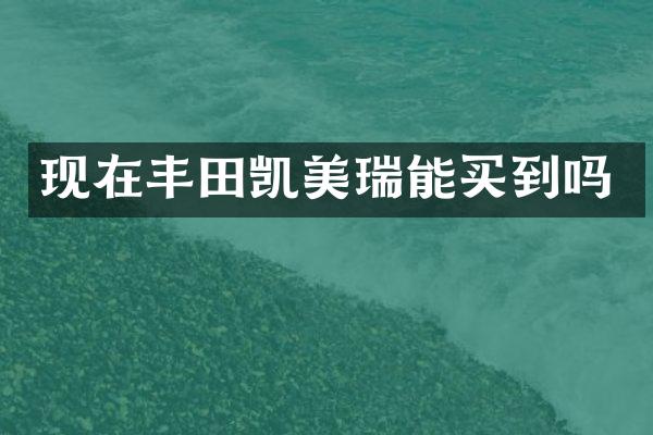 现在丰田凯美瑞能买到吗