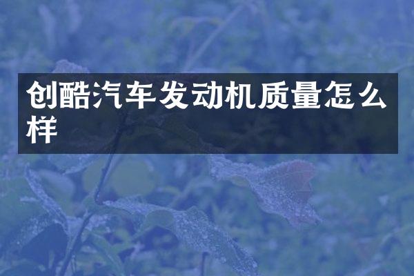 创酷汽车发动机质量怎么样