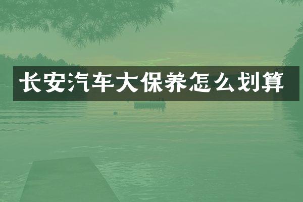 长安汽车大保养怎么划算