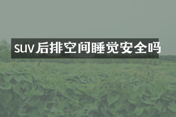 suv后排空间睡觉安全吗