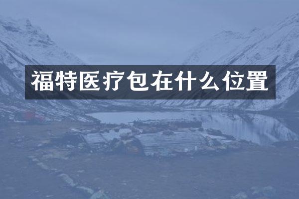 福特医疗包在什么位置
