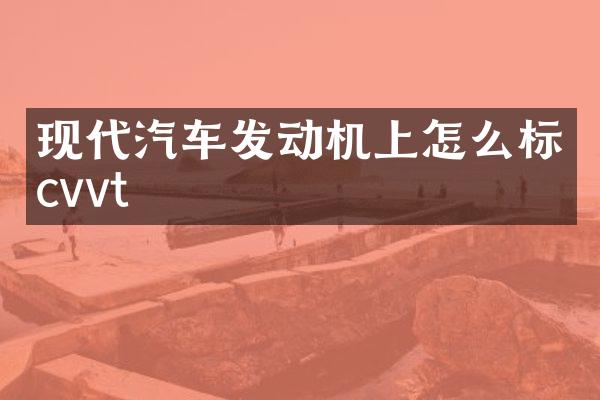 现代汽车发动机上怎么标cvvt