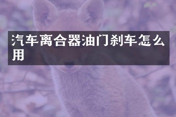 汽车离合器油门刹车怎么用