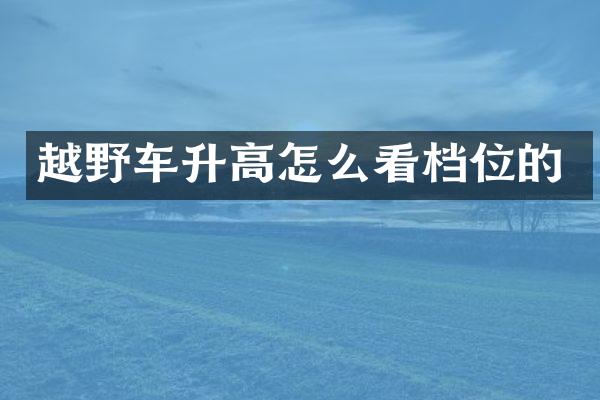 越野车升高怎么看档位的