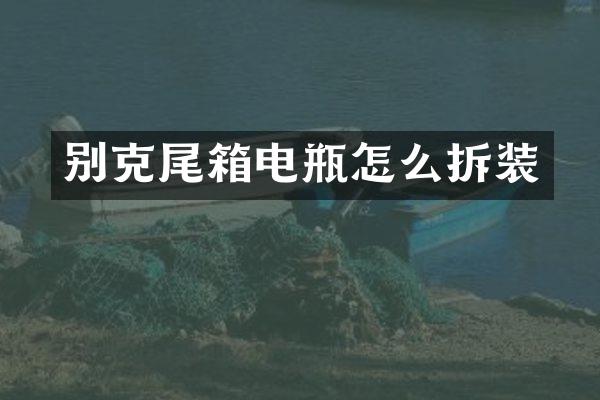 别克尾箱电瓶怎么拆装
