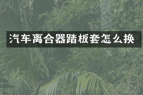 汽车离合器踏板套怎么换