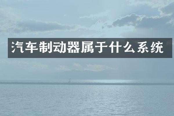 汽车制动器属于什么系统