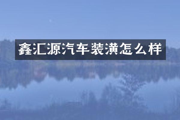 鑫汇源汽车装潢怎么样