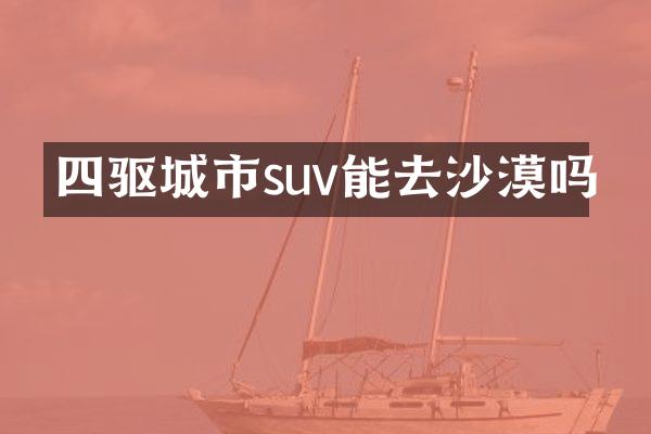 四驱城市suv能去沙漠吗