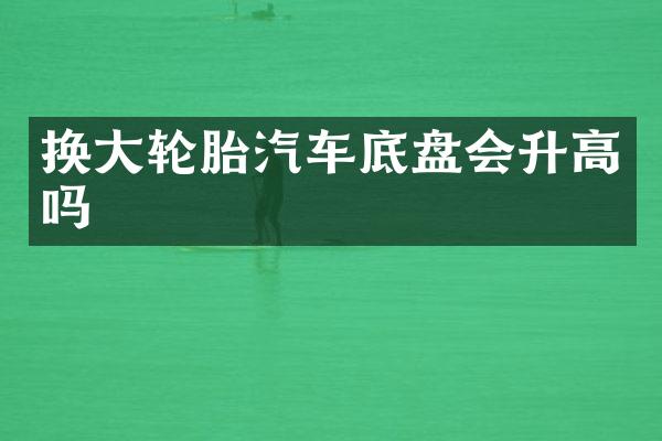 换大轮胎汽车底盘会升高吗