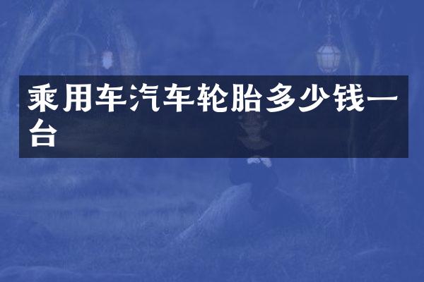 乘用车汽车轮胎多少钱一台