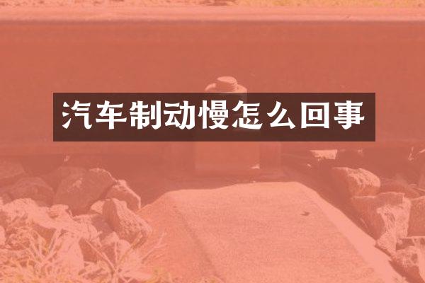 汽车制动慢怎么回事