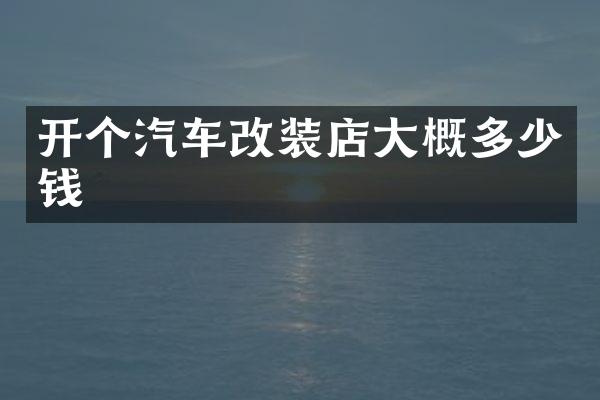开个汽车改装店大概多少钱