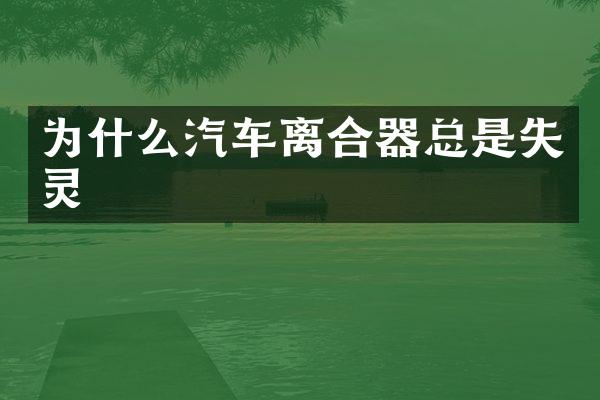 为什么汽车离合器总是失灵