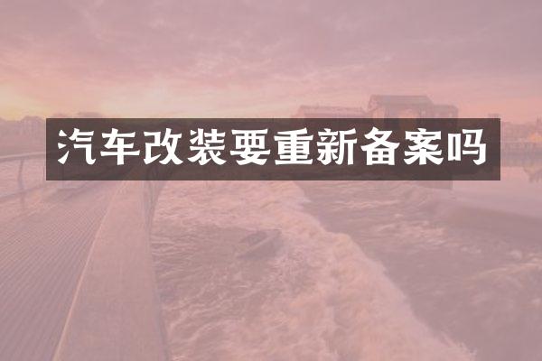 汽车改装要重新备案吗