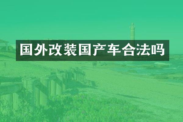 国外改装国产车合法吗