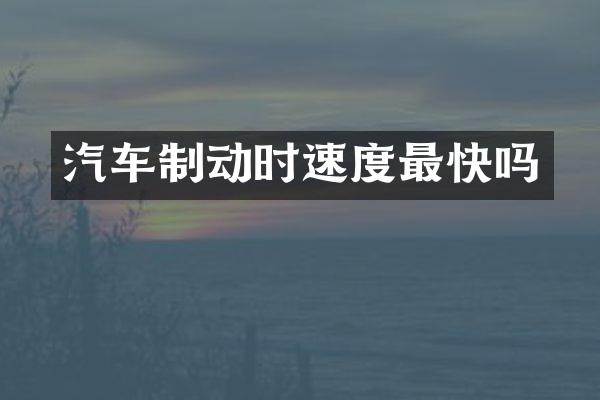 汽车制动时速度最快吗