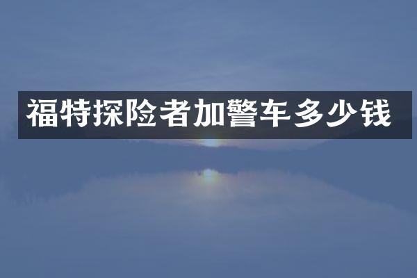 福特探险者加警车多少钱