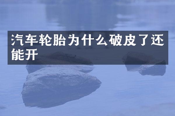 汽车轮胎为什么破皮了还能开