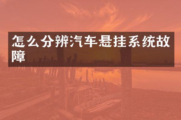 怎么分辨汽车悬挂系统故障