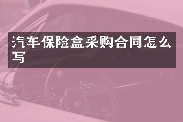 汽车保险盒采购合同怎么写
