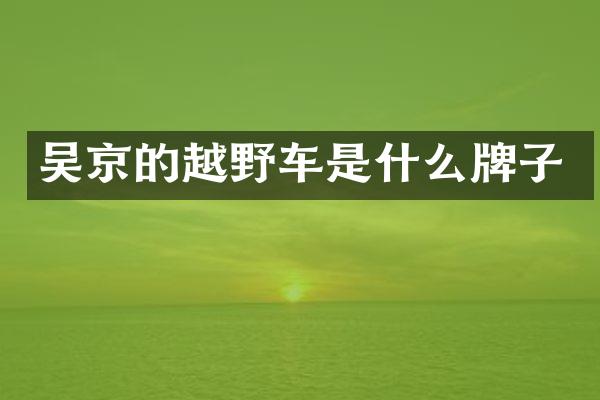 吴京的越野车是什么牌子