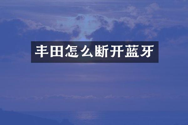 丰田怎么断开蓝牙