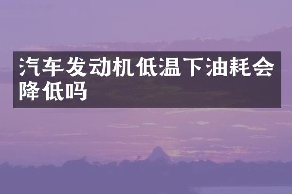 汽车发动机低温下油耗会降低吗