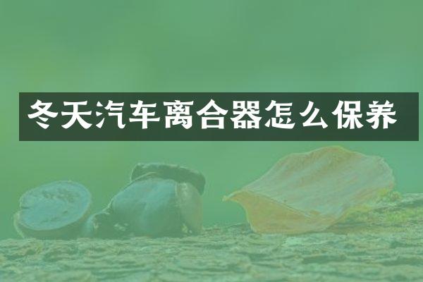 冬天汽车离合器怎么保养