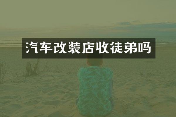 汽车改装店收徒弟吗