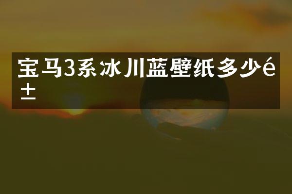 宝马3系冰川蓝壁纸多少钱