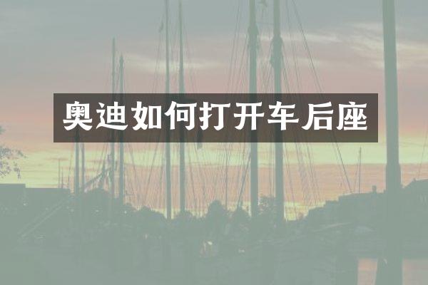 奥迪如何打开车后座