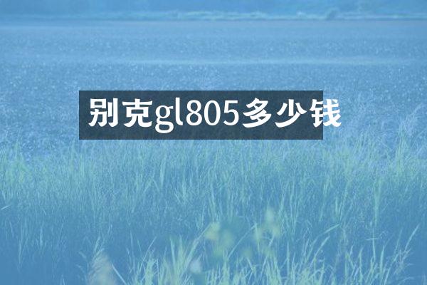 别克gl805多少钱