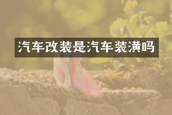 汽车改装是汽车装潢吗