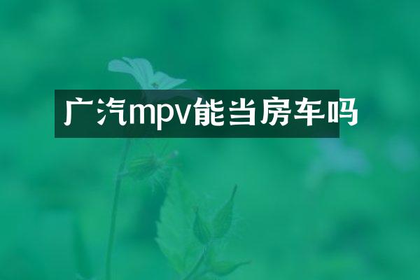 广汽mpv能当房车吗