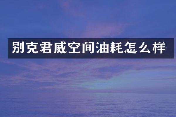 别克君威空间油耗怎么样
