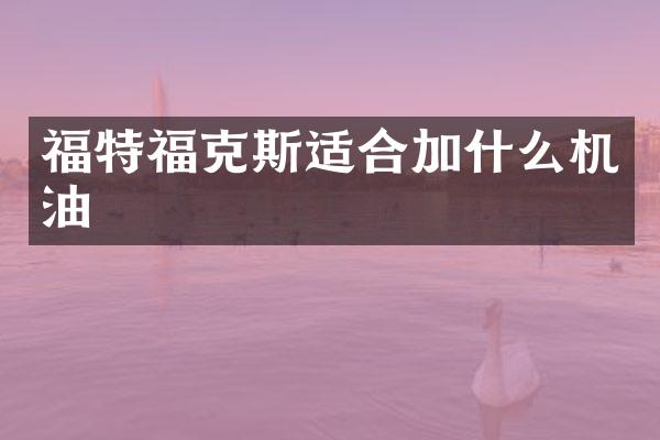 福特福克斯适合加什么机油