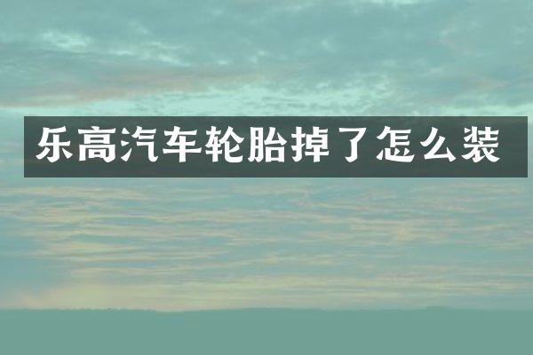 乐高汽车轮胎掉了怎么装