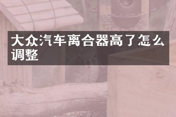 大众汽车离合器高了怎么调整
