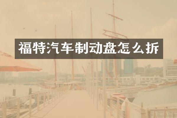 福特汽车制动盘怎么拆