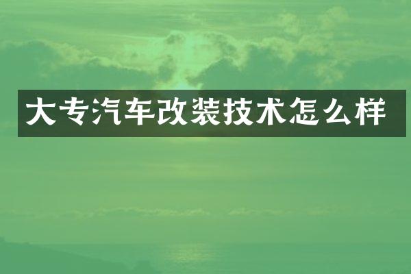 大专汽车改装技术怎么样