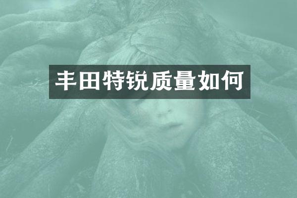 丰田特锐质量如何