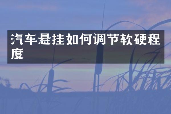 汽车悬挂如何调节软硬程度