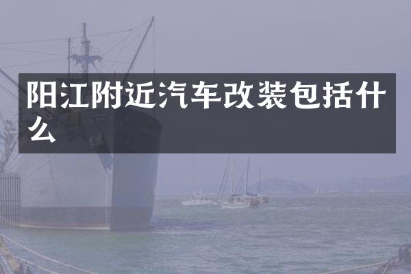 阳江附近汽车改装包括什么