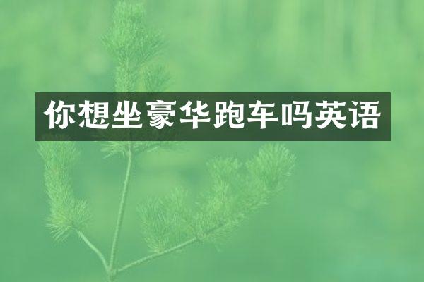 你想坐豪华跑车吗英语
