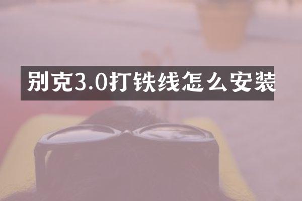 别克3.0打铁线怎么安装
